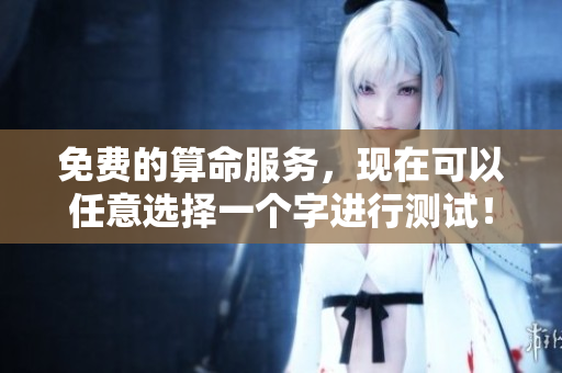 免费的算命服务，现在可以任意选择一个字进行测试！