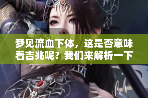梦见流血**，这是否意味着吉兆呢？我们来解析一下这个梦境的含义。