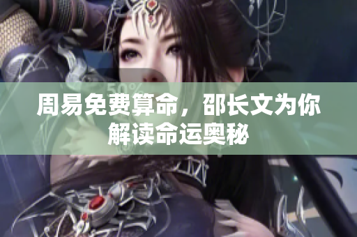 周易免费算命，邵长文为你解读命运奥秘