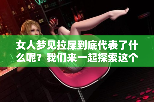 女人梦见拉屎到底代表了什么呢？我们来一起探索这个梦境的含义。