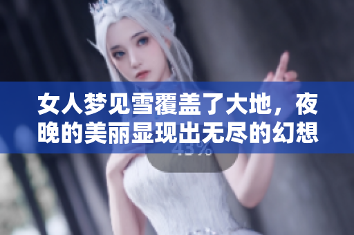 女人梦见雪覆盖了大地，夜晚的美丽显现出无尽的幻想