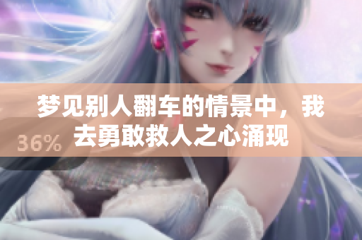 梦见别人翻车的情景中，我去勇敢救人之心涌现
