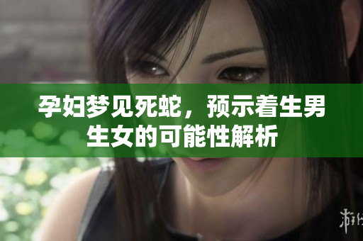 孕妇梦见死蛇，预示着生男生女的可能性解析