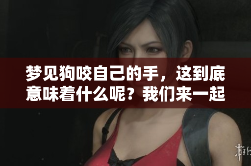 梦见狗咬自己的手，这到底意味着什么呢？我们来一起揭开这个梦的秘密。