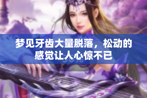 梦见牙齿大量脱落，松动的感觉让人心惊不已