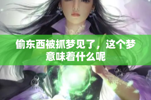 偷东西被抓梦见了，这个梦意味着什么呢