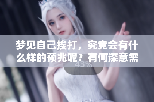 梦见自己挨打，究竟会有什么样的预兆呢？有何深意需要我们去思考？