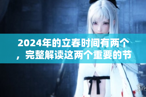 2024年的立春时间有两个，完整解读这两个重要的节气时间