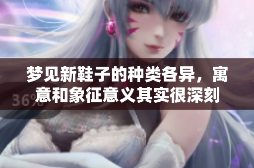 梦见新鞋子的种类各异，寓意和象征意义其实很深刻