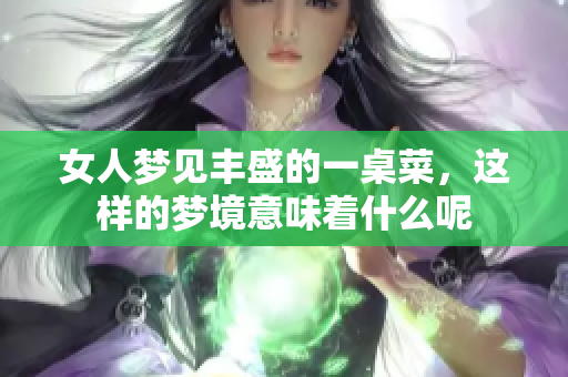 女人梦见丰盛的一桌菜，这样的梦境意味着什么呢