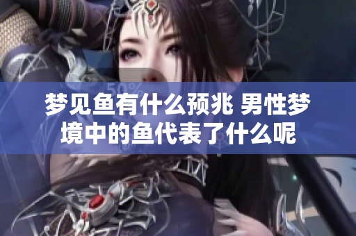 梦见鱼有什么预兆 男性梦境中的鱼代表了什么呢
