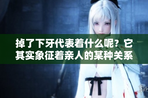 掉了下牙代表着什么呢？它其实象征着亲人的某种关系和情感。