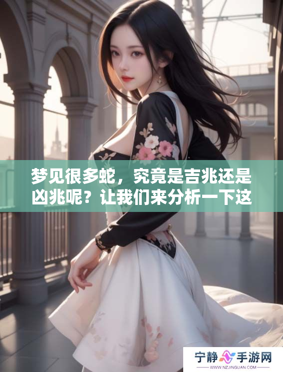 梦见很多蛇，究竟是吉兆还是凶兆呢？让我们来分析一下这个梦境的意义。