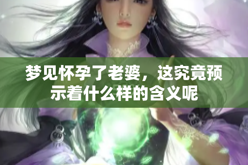 梦见怀孕了老婆，这究竟预示着什么样的含义呢