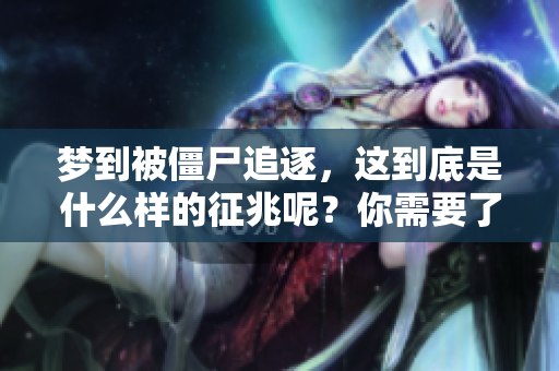 梦到被僵尸追逐，这到底是什么样的征兆呢？你需要了解这些潜在的含义。