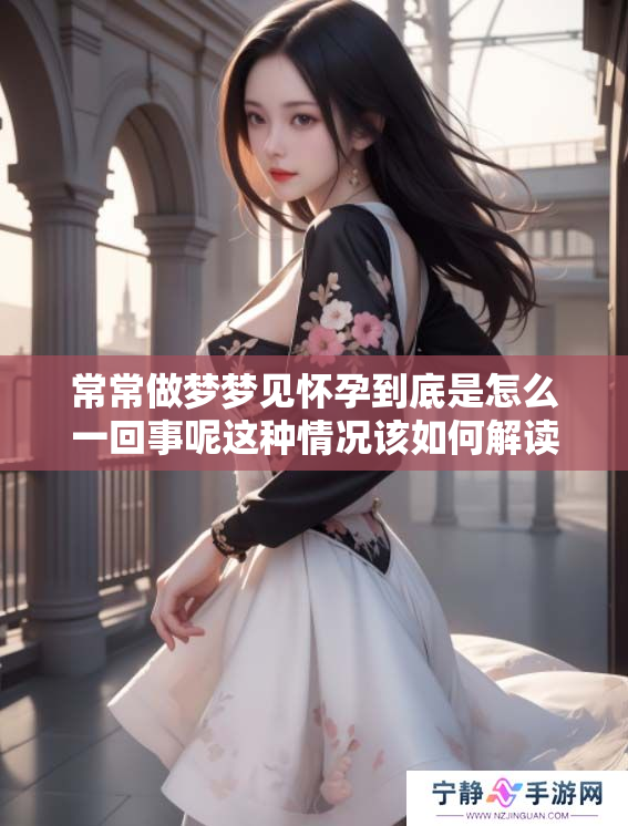 常常做梦梦见怀孕到底是怎么一回事呢这种情况该如何解读呢
