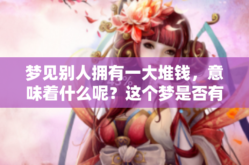 梦见别人拥有一大堆钱，意味着什么呢？这个梦是否有特别的暗示呢？