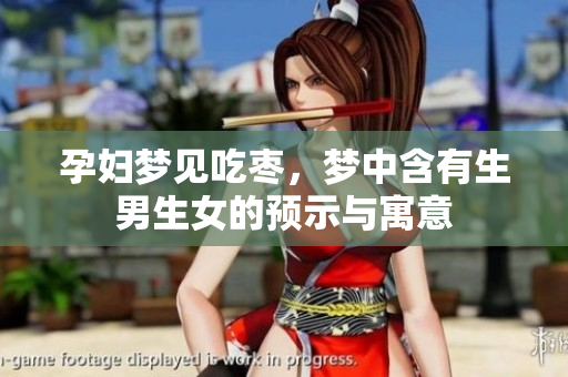 孕妇梦见吃枣，梦中含有生男生女的预示与寓意