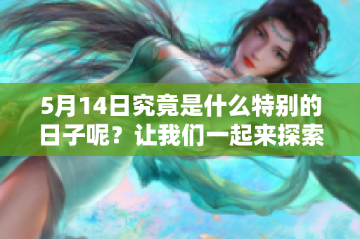 5月14日究竟是什么特别的日子呢？让我们一起来探索一下这个日子。