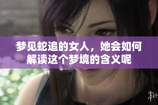 梦见蛇追的女人，她会如何解读这个梦境的含义呢