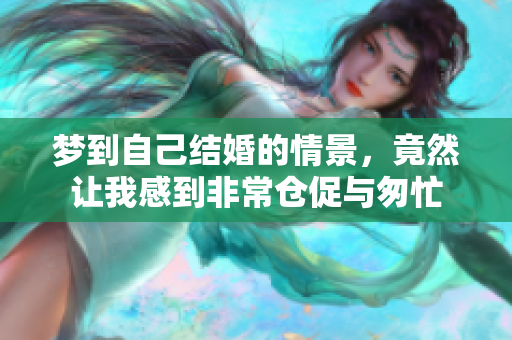 梦到自己结婚的情景，竟然让我感到非常仓促与匆忙