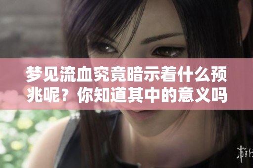 梦见流血究竟暗示着什么预兆呢？你知道其中的意义吗？