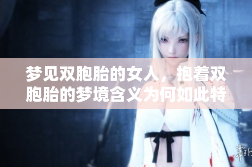 梦见双胞胎的女人，抱着双胞胎的梦境含义为何如此特别