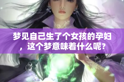 梦见自己生了个女孩的孕妇，这个梦意味着什么呢？