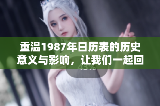 重温1987年日历表的历史意义与影响，让我们一起回顾这一重要年份