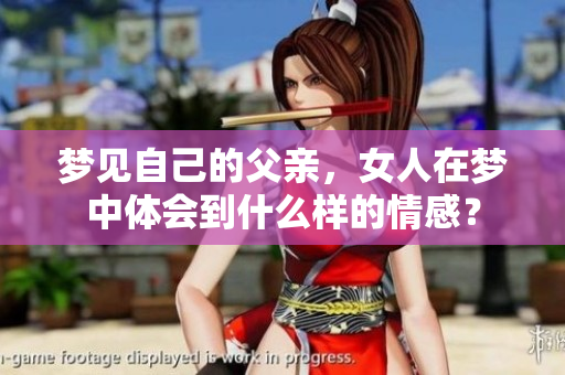 梦见自己的父亲，女人在梦中体会到什么样的情感？