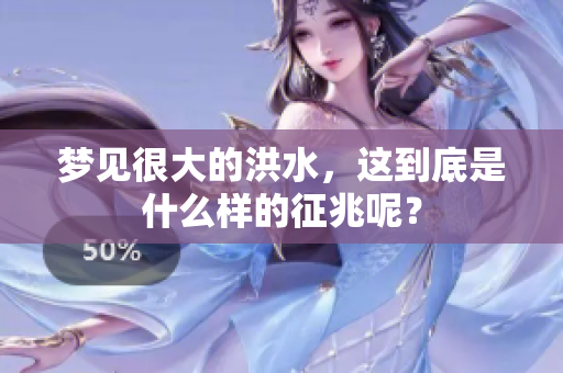 梦见很大的洪水，这到底是什么样的征兆呢？