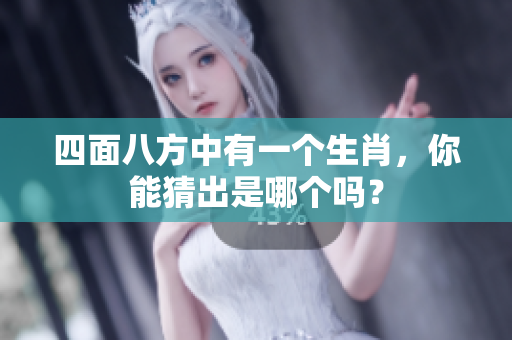 四面八方中有一个生肖，你能猜出是哪个吗？