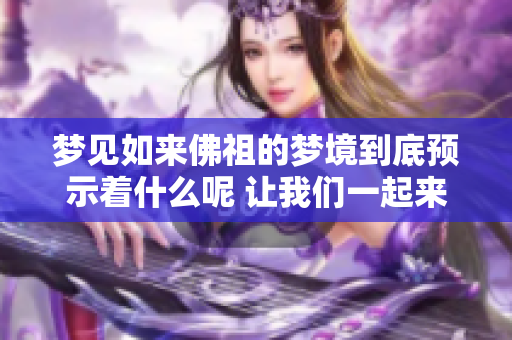 梦见如来佛祖的梦境到底预示着什么呢 让我们一起来分析一下这个预兆