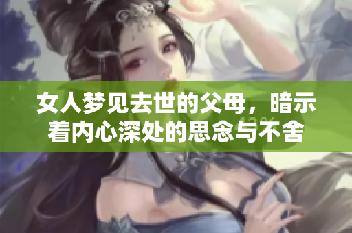 女人梦见去世的父母，暗示着内心深处的思念与不舍