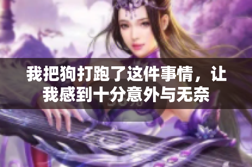我把狗打跑了这件事情，让我感到十分意外与无奈
