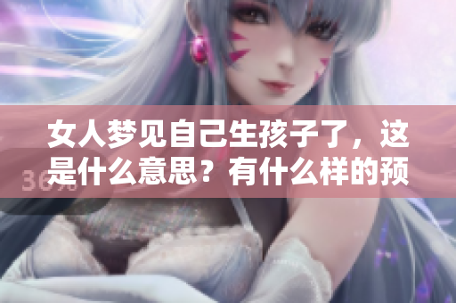 女人梦见自己生孩子了，这是什么意思？有什么样的预兆呢？
