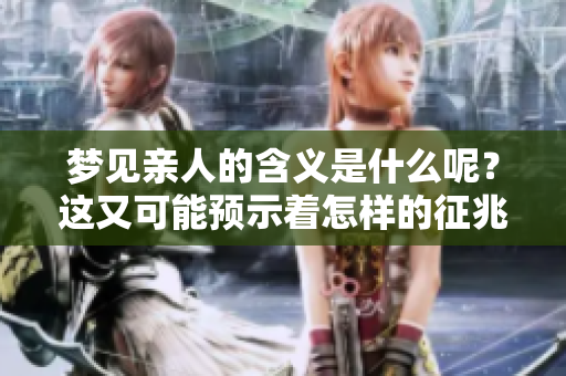 梦见亲人的含义是什么呢？这又可能预示着怎样的征兆呢？