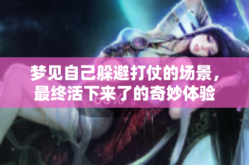 梦见自己躲避打仗的场景，最终活下来了的奇妙体验