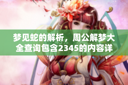 梦见蛇的解析，周公解梦大全查询包含2345的内容详解