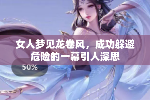 女人梦见龙卷风，成功躲避危险的一幕引人深思