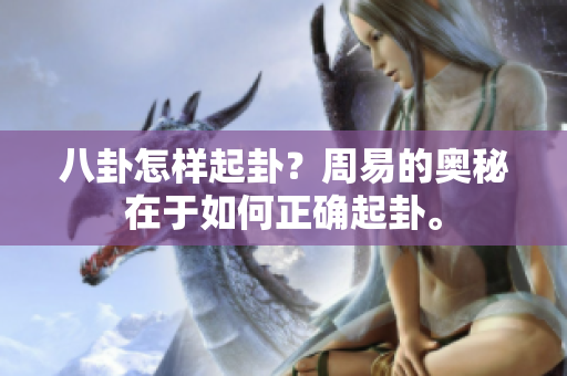 八卦怎样起卦？周易的奥秘在于如何正确起卦。