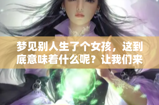 梦见别人生了个女孩，这到底意味着什么呢？让我们来解析一下这个梦境吧。