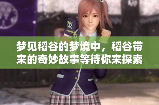 梦见稻谷的梦境中，稻谷带来的奇妙故事等待你来探索