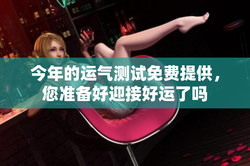 今年的运气测试免费提供，您准备好迎接好运了吗