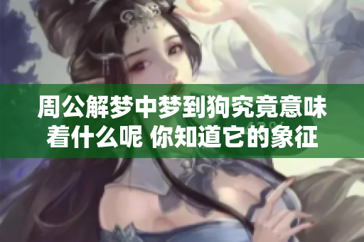 周公解梦中梦到狗究竟意味着什么呢 你知道它的象征含义吗
