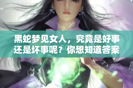 黑蛇梦见女人，究竟是好事还是坏事呢？你想知道答案吗？