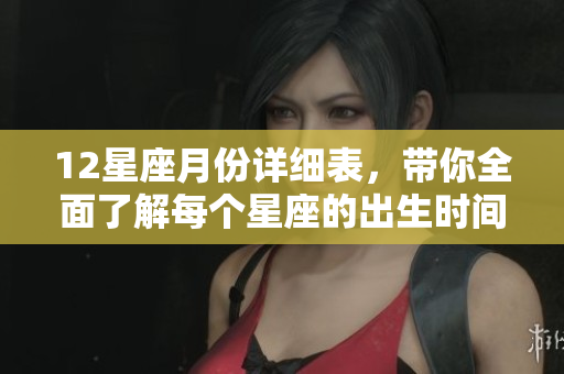 12星座月份详细表，带你全面了解每个星座的出生时间与特点