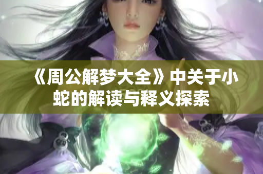 《周公解梦大全》中关于小蛇的解读与释义探索