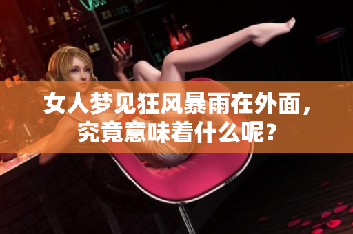 女人梦见狂风暴雨在外面，究竟意味着什么呢？