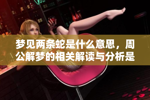 梦见两条蛇是什么意思，周公解梦的相关解读与分析是什么呢